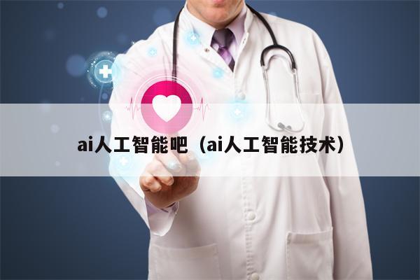 ai人工智能吧（ai人工智能技术）