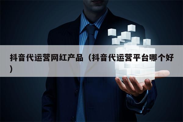 抖音代运营网红产品（抖音代运营平台哪个好）