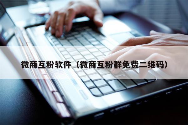 微商互粉软件（微商互粉群免费二维码）