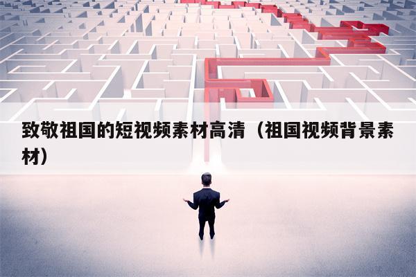 致敬祖国的短视频素材高清(祖国视频背景素材)