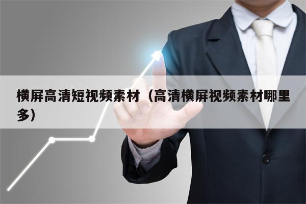 横屏高清短视频素材（高清横屏视频素材哪里多）