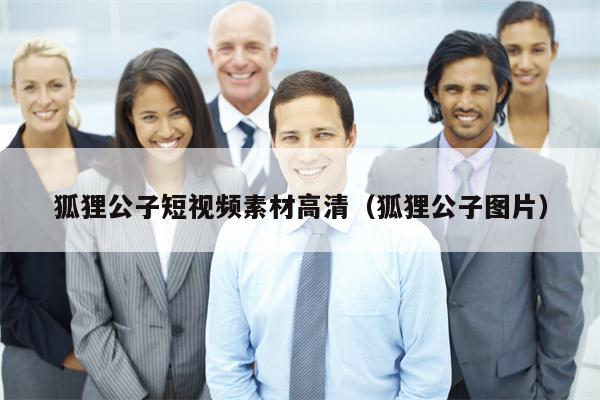 狐狸公子短视频素材高清（狐狸公子图片）