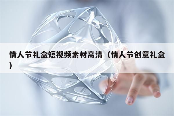 情人节礼盒短视频素材高清（情人节创意礼盒）