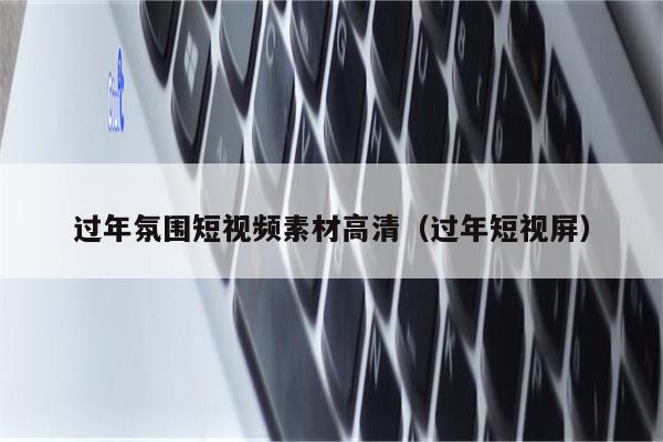 过年氛围短视频素材高清（过年短视屏）