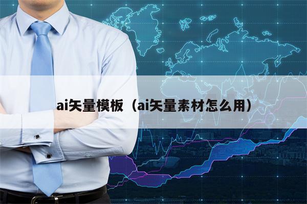 ai矢量模板（ai矢量素材怎么用）