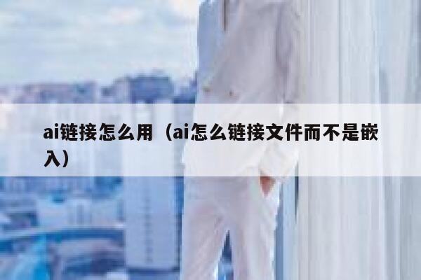 ai链接怎么用（ai怎么链接文件而不是嵌入）