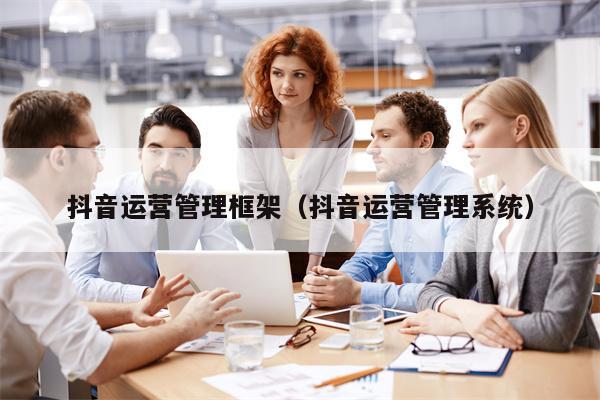 抖音运营管理框架（抖音运营管理系统）