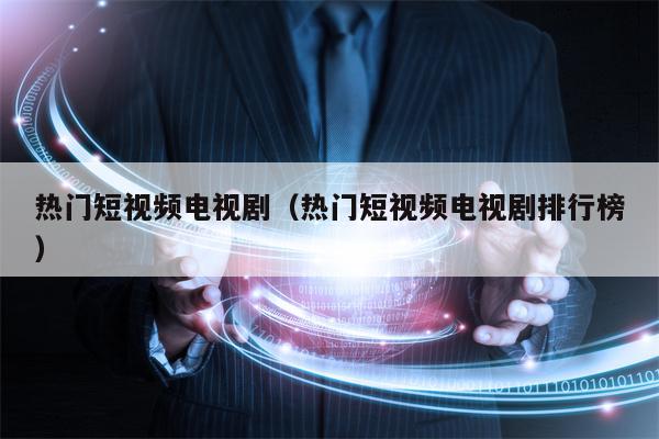 热门短视频电视剧（热门短视频电视剧排行榜）