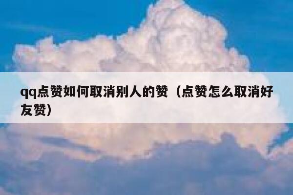 qq点赞如何取消别人的赞（点赞怎么取消好友赞）