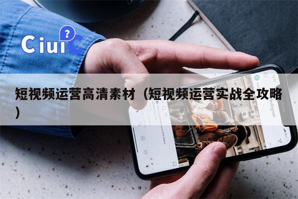 短视频运营高清素材（短视频运营实战全攻略）