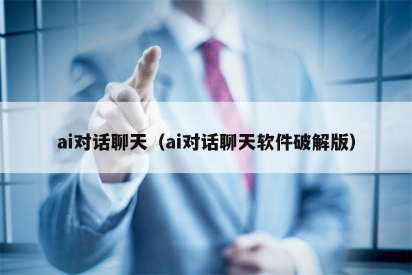 ai对话聊天（ai对话聊天软件破解版）