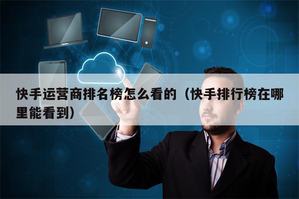 快手运营商排名榜怎么看的（快手排行榜在哪里能看到）