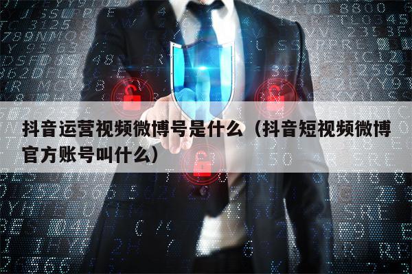 抖音运营视频微博号是什么（抖音短视频微博官方账号叫什么）