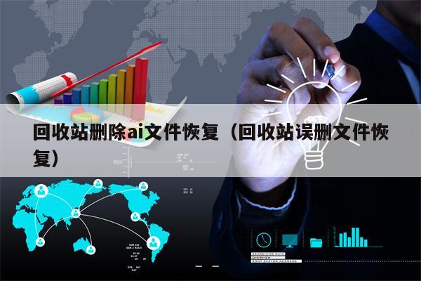回收站删除ai文件恢复（回收站误删文件恢复）