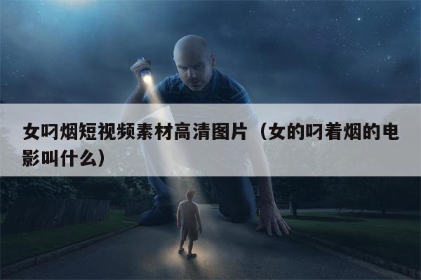 女叼烟短视频素材高清图片（女的叼着烟的电影叫什么）
