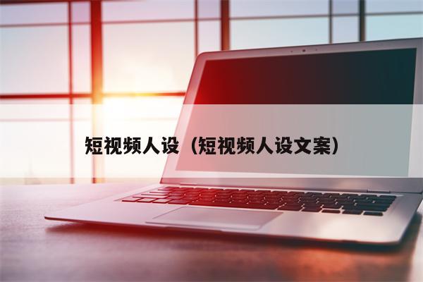 短视频人设（短视频人设文案）