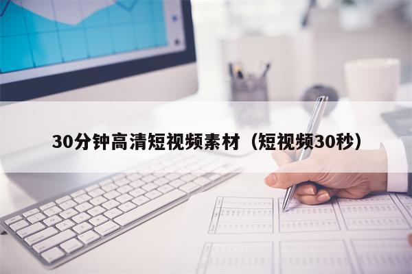 30分钟高清短视频素材（短视频30秒）