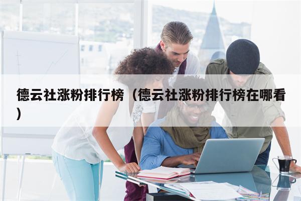 德云社涨粉排行榜（德云社涨粉排行榜在哪看）
