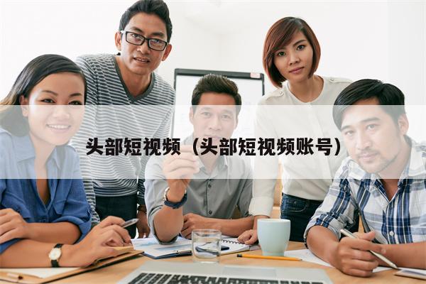 头部短视频（头部短视频账号）