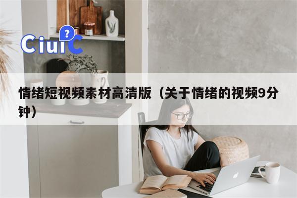 情绪短视频素材高清版（关于情绪的视频9分钟）