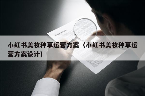 小红书美妆种草运营方案（小红书美妆种草运营方案设计）