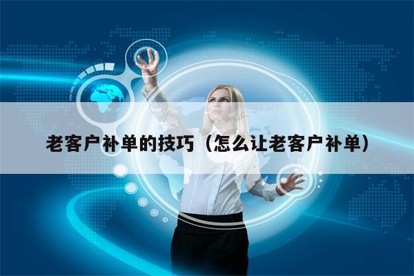 老客户补单的技巧（怎么让老客户补单）