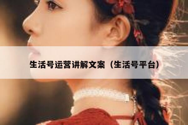 生活号运营讲解文案（生活号平台）