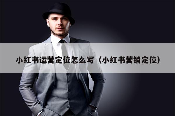 小红书运营定位怎么写（小红书营销定位）