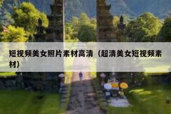 短视频美女照片素材高清（超清美女短视频素材）