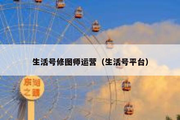 生活号修图师运营（生活号平台）