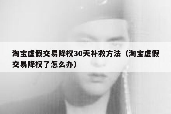 淘宝虚假交易降权30天补救方法（淘宝虚假交易降权了怎么办）