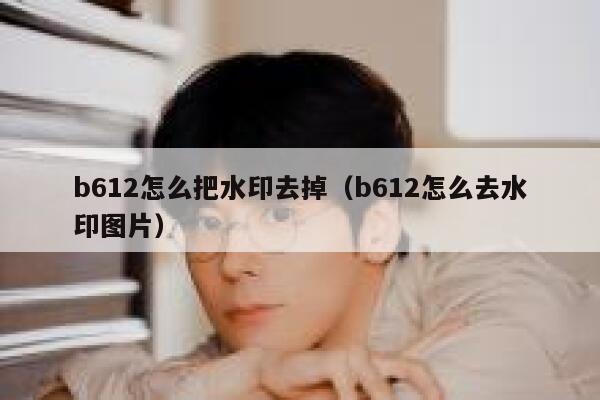 b612怎么把水印去掉（b612怎么去水印图片）