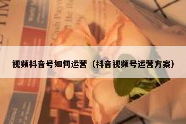 视频抖音号如何运营（抖音视频号运营方案）
