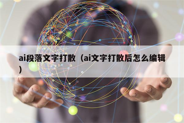 ai段落文字打散（ai文字打散后怎么编辑）