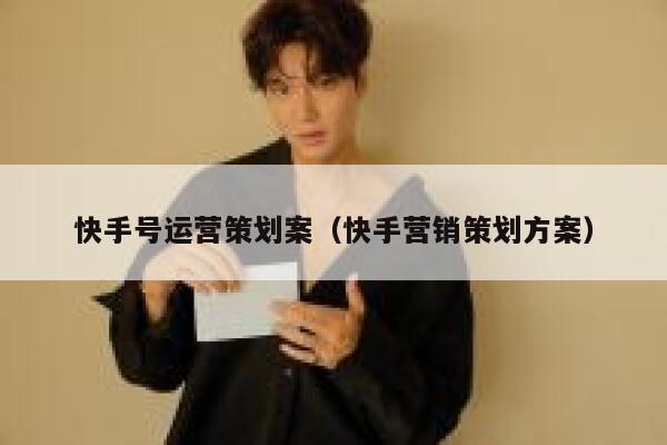 快手号运营策划案（快手营销策划方案）