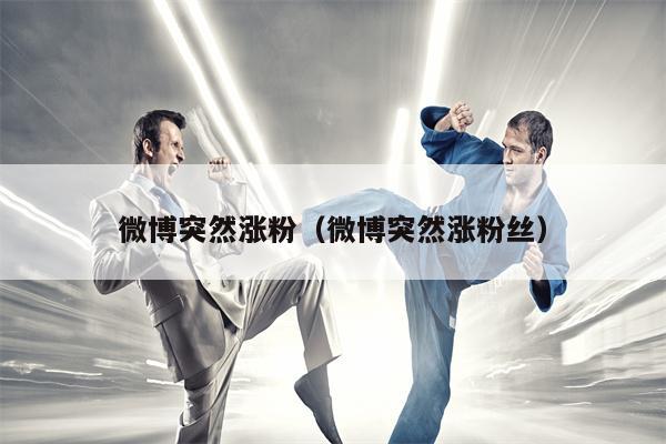 微博突然涨粉（微博突然涨粉丝）