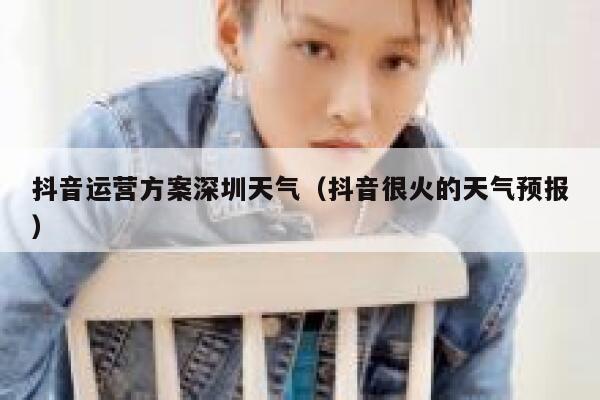 抖音运营方案深圳天气（抖音很火的天气预报）