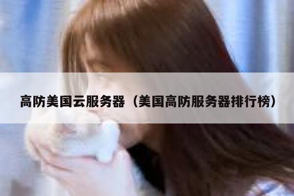 高防美国云服务器（美国高防服务器排行榜）