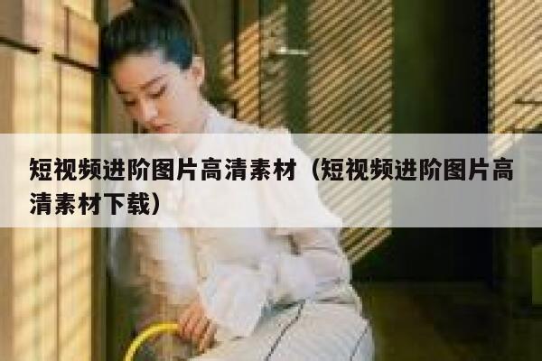 短视频进阶图片高清素材（短视频进阶图片高清素材下载）