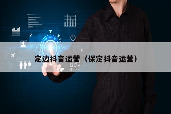 定边抖音运营（保定抖音运营）