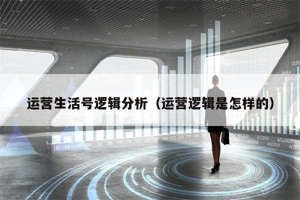 运营生活号逻辑分析(运营逻辑是怎样的)