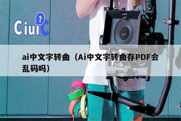 ai中文字转曲（Ai中文字转曲存PDF会乱码吗）