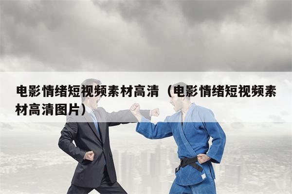 电影情绪短视频素材高清（电影情绪短视频素材高清图片）