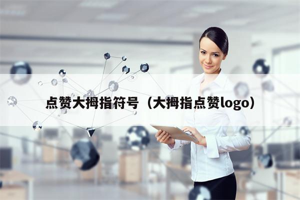 点赞大拇指符号（大拇指点赞logo）