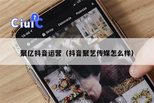 聚亿抖音运营（抖音聚艺传媒怎么样）