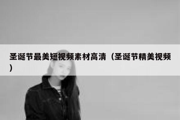 圣诞节最美短视频素材高清（圣诞节精美视频）