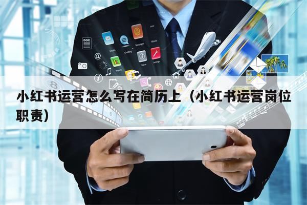 小红书运营怎么写在简历上（小红书运营岗位职责）
