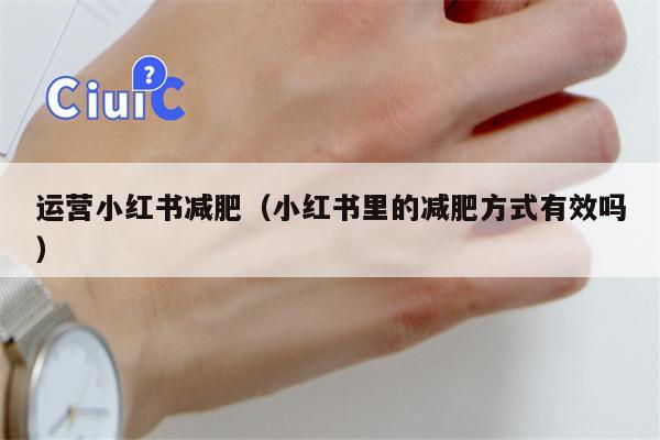 运营小红书减肥（小红书里的减肥方式有效吗）