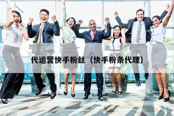 代运营快手粉丝（快手粉条代理）