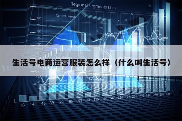 生活号电商运营服装怎么样（什么叫生活号）